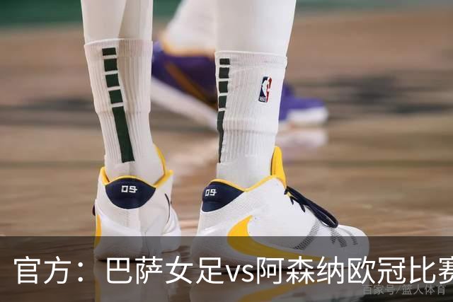 官方：巴萨女足vs阿森纳欧冠比赛改期至11月13日凌晨0点45分进行
